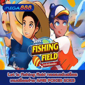 Let is fishing field ทดลองเล่นสล็อตเกมกับสล็อตค่าย AMB POKER 2023